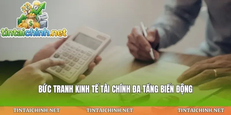Bức tranh kinh tế tài chính đa tầng biến động