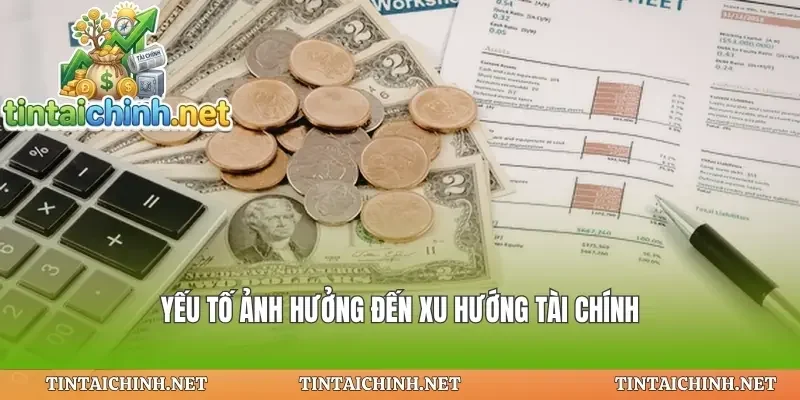 Yếu tố ảnh hưởng đến xu hướng tài chính