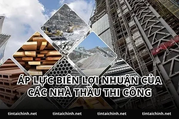 Áp lực biên lợi nhuận của các nhà thầu thi công