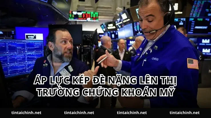 Áp lực kép đè nặng lên thị trường chứng khoán Mỹ