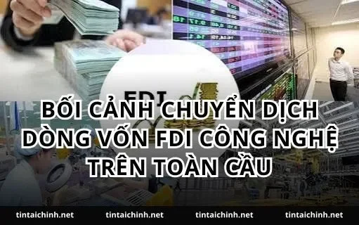 Bối cảnh chuyển dịch dòng vốn FDI công nghệ trên toàn cầu