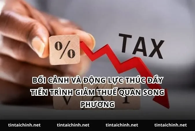 Bối cảnh và động lực thúc đẩy tiến trình giảm thuế quan song phương