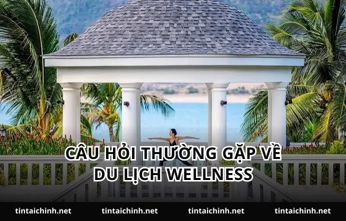 Câu hỏi thường gặp về du lịch wellness
