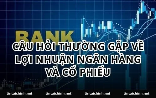 Câu hỏi thường gặp về lợi nhuận ngân hàng và cổ phiếu