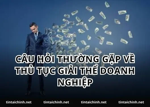 Câu hỏi thường gặp về thủ tục giải thể doanh nghiệp