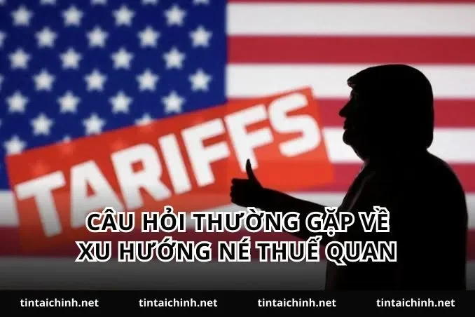 Câu hỏi thường gặp về xu hướng né thuế quan