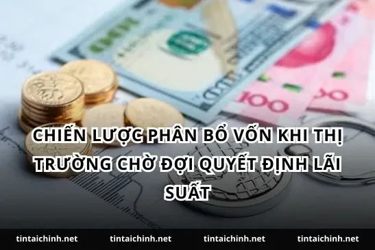 Chiến lược phân bổ vốn khi thị trường chờ đợi quyết định lãi suất