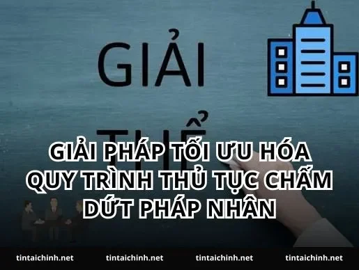 Giải pháp tối ưu hóa quy trình thủ tục chấm dứt pháp nhân