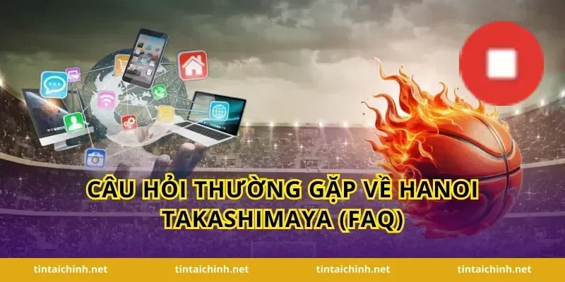 Câu hỏi thường gặp về Hanoi Takashimaya (FAQ)
