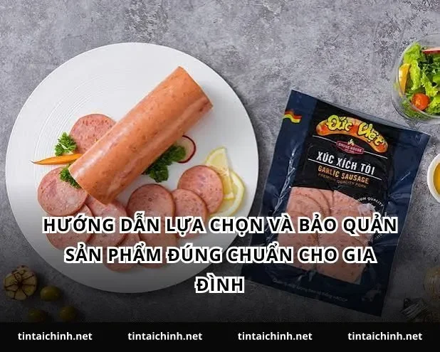 Hướng dẫn lựa chọn và bảo quản sản phẩm đúng chuẩn cho gia đình