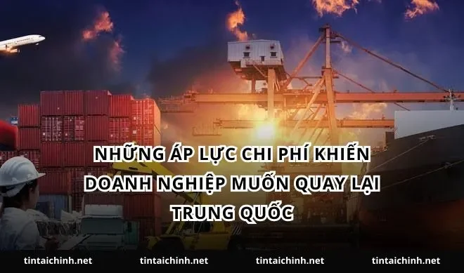 Những áp lực chi phí khiến doanh nghiệp muốn quay lại Trung Quốc