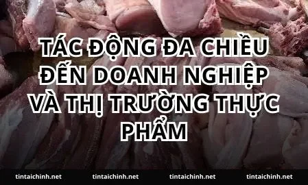 Tác động đa chiều đến doanh nghiệp và thị trường thực phẩm