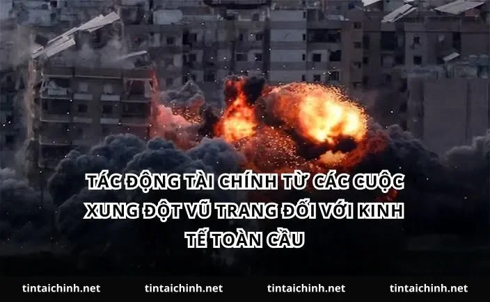 Tác động tài chính từ các cuộc xung đột vũ trang đối với kinh tế toàn cầu