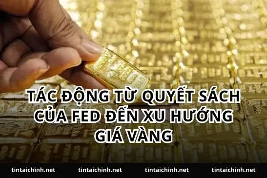 Tác động từ quyết sách của Fed đến xu hướng giá vàng