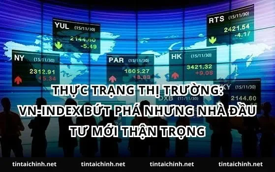 Thực trạng thị trường: VN-Index bứt phá nhưng nhà đầu tư mới thận trọng